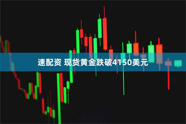 速配资 现货黄金跌破4150美元