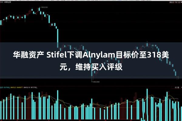 华融资产 Stifel下调Alnylam目标价至318美元，维持买入评级
